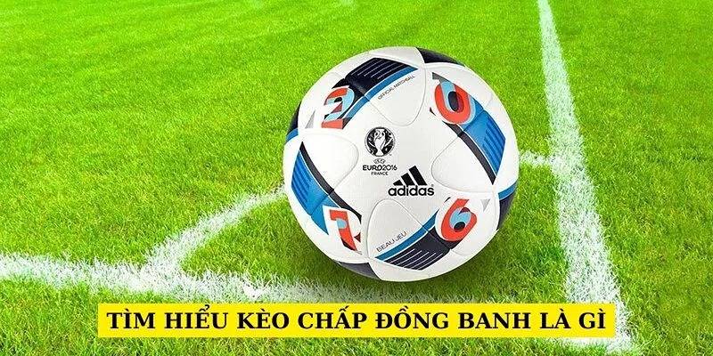 Khái niệm cơ bản về thể loại kèo chấp đồng banh